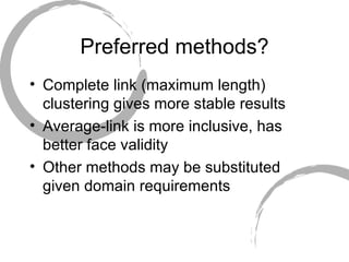 Preferred methods? Complete link (maximum length) clustering gives more stable results Average-link is more inclusive, has better face validity Other methods may be substituted given domain requirements 
