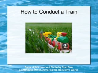 How to Conduct a Train Some rights reserved Photo by StarrGazr cc AttributionNoncommercial No Derivative Works   