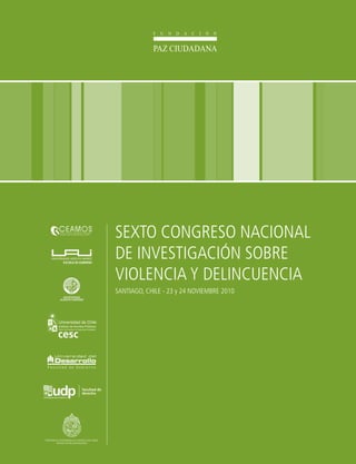 SEXTO CONGRESO NACIONAL
DE INVESTIGACIÓN SOBRE
VIOLENCIA Y DELINCUENCIA
SANTIAGO, CHILE - 23 y 24 NOVIEMBRE 2010




                                           1
 