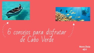 6 consejos para disfrutar
de Cabo Verde
Nora Doiz
4D1
 