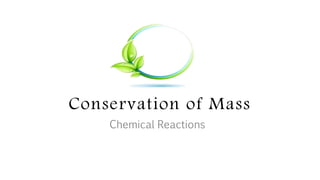 Conservation of Mass
Chemical Reactions
 