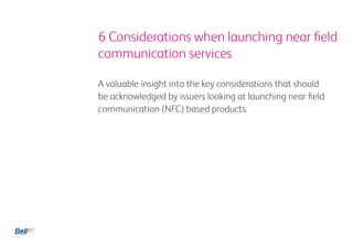 6 Considerations when launching near field
communication services

A valuable insight into the key considerations that should
be acknowledged by issuers looking at launching near field
communication (NFC) based products.
 