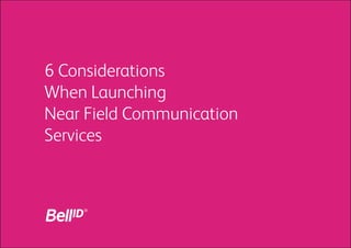 6 Considerations
When Launching
Near Field Communication
Services
 