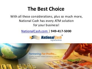 The Best Choice
With all these considerations, plus so much more,
National Cash has every ATM solution
for your business!
NationalCash.com | 949-417-5000
 