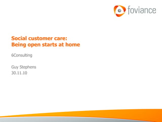 Social customer care:  Being open starts at home 6Consulting Guy Stephens 30.11.10 