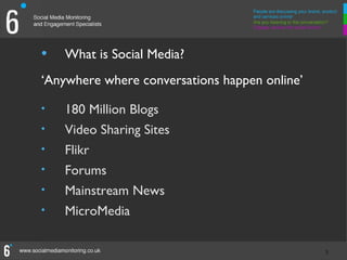 •   What is Social Media?
‘Anywhere where conversations happen online’

•   180 Million Blogs
•   Video Sharing Sites
•   Flikr
•   Forums
•   Mainstream News
•   MicroMedia

                                               3
                                               3
 