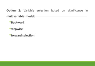 Option 2: Variable selection based on significance in
multivariable model:
Backward
stepwise
forward selection
 