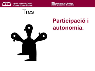 Tres
Participació i
autonomia.
 