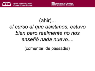 (ahir)...
el curso al que asistimos, estuvo
bien pero realmente no nos
enseñó nada nuevo....
(comentari de passadís)
 