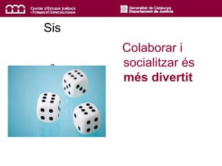 Sis
Colaborar i
socialitzar és
més divertit
 