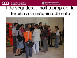 i de vegades... molt a prop de la
tertúlia a la màquina de cafè
 