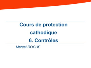 Cours de protection
cathodique
6. Contrôles
Marcel ROCHE
 