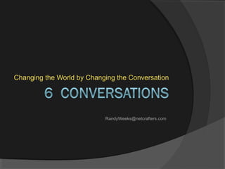 Changing the World by Changing the Conversation
RandyWeeks@netcrafters.com
 
