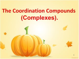 1
The Coordination Compounds
(Complexes).
 