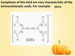 16
Complexes of this kind are very characteristic of the
aminocarboxylic acids. For example: EDTA
 