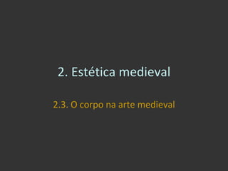 2. Estética medieval 2.3. O corpo na arte medieval 