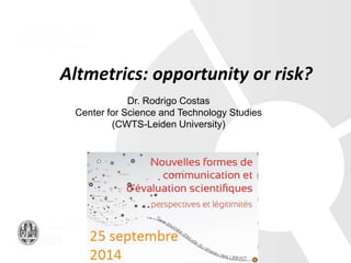 Altmetrics: opportunity or risk? 
Dr. Rodrigo Costas 
Center for Science and Technology Studies 
(CWTS-Leiden University) 
 