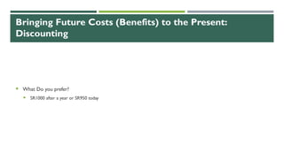 Bringing Future Costs (Benefits) to the Present:
Discounting
 What Do you prefer?
 SR1000 after a year or SR950 today
 