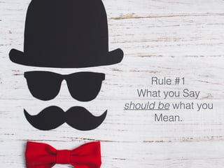 Rule #1
What you Say
should be what you
Mean.
 