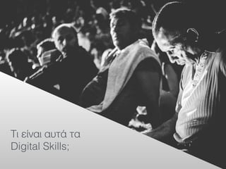 Τι είναι αυτά τα
Digital Skills;
 