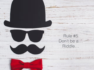 Rule #5
Don’t be a…
Riddle…
 