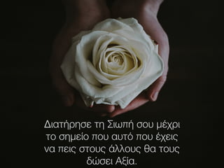 Διατήρησε τη Σιωπή σου μέχρι
το σημείο που αυτό που έχεις
να πεις στους άλλους θα τους
δώσει Αξία.
 