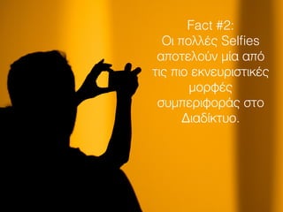 Fact #2:
Οι πολλές Selﬁes
αποτελούν μία από
τις πιο εκνευριστικές
μορφές
συμπεριφοράς στο
Διαδίκτυο.
 