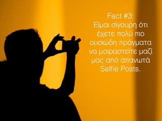 Fact #3:
Είμαι σίγουρη ότι
έχετε πολύ πιο
ουσιώδη πράγματα
να μοιραστείτε μαζί
μας από απανωτά
Selﬁe Posts.
 