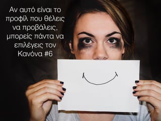 Αν αυτό είναι το
προφίλ που θέλεις
να προβάλεις,
μπορείς πάντα να
επιλέγεις τον
Κανόνα #6
 