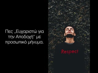 Πες „Ευχαριστώ για
την Αποδοχή“ με
προσωπικό μήνυμα.
 