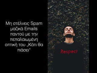 Μη στέλνεις Spam
μαζικά Emails
παντού με την
πεπαλαιωμένη
οπτική του „Κάτι θα
πιάσει“
 