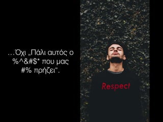 …Όχι „Πάλι αυτός ο
%^&#$* που μας
#% πρήζει“.
 