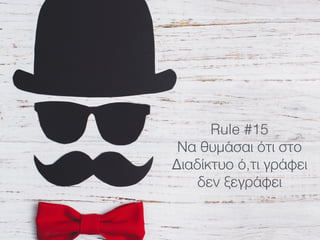 Rule #15
Να θυμάσαι ότι στο
Διαδίκτυο ό,τι γράφει
δεν ξεγράφει
 