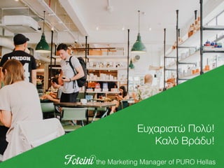 the Marketing Manager of PURO Hellas
Ευχαριστώ Πολύ!
Καλό Βράδυ!
 