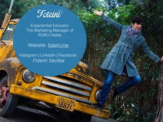 Experiential Educator
The Marketing Manager of
PURO Hellas
Website: foteini.me
Instagram | LinkedIn | Facebook:
Foteini Vavitsa
 