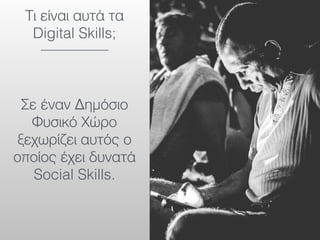 Τι είναι αυτά τα
Digital Skills;
Σε έναν Δημόσιο
Φυσικό Χώρο
ξεχωρίζει αυτός ο
οποίος έχει δυνατά
Social Skills.
 