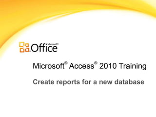 ®        ®
Microsoft Access 2010 Training

Create reports for a new database
 
