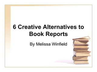 6 Creative Alternatives to
     Book Reports
      By Melissa Winfield
 