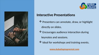 Interactive Presentations
www.dubailaptoprental.com
 Presenters can annotate, draw, or highlight
directly on slides.
 Encourages audience interaction during
keynotes and sessions.
 Ideal for workshops and training events.
 