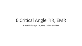 6 Critical Angle TIR, EMR
8.3 Critical Angle TIR, EMR, Colour addition
 
