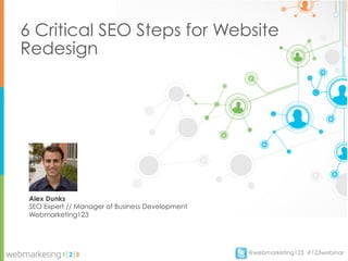 6 Critical SEO Steps for Website
Redesign




 Alex Dunks
 SEO Expert // Manager of Business Development
 Webmarketing123




                                                 @webmarketing123 #123webinar
 