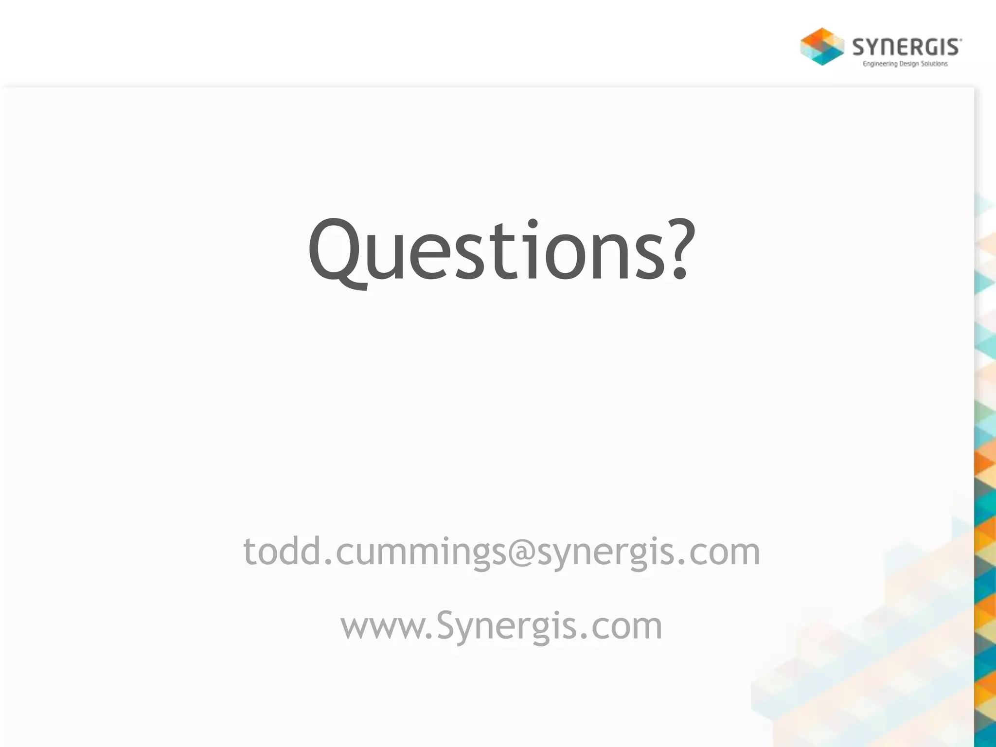 Questions? 
todd.cummings@synergis.com 
www.Synergis.com 
