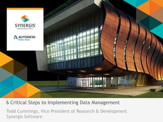 6 Critical Steps to Implementing Data Management 
Todd Cummings, Vice President of Research & Development 
Synergis Software 
 