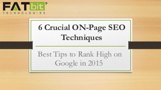 6 Crucial ON-Page SEO
Techniques
Best Tips to Rank High on
Google in 2015
 