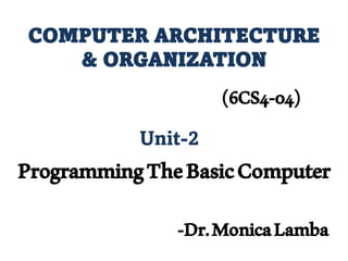 COMPUTER ARCHITECTURE
& ORGANIZATION
(6CS4-04)
Unit-2
ProgrammingTheBasicComputer
-Dr.MonicaLamba
 