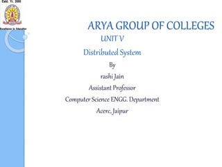 ARYA GROUP OF COLLEGES
UNIT V
Distributed System
By
rashi Jain
Assistant Professor
Computer Science ENGG. Department
Acerc, Jaipur
 