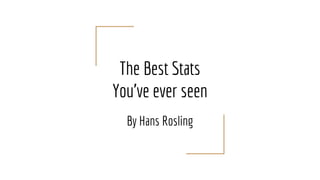 The Best Stats
You’ve ever seen
By Hans Rosling
 