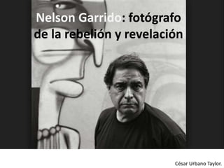 César Urbano Taylor.
Nelson Garrido: fotógrafo
de la rebelión y revelación
 