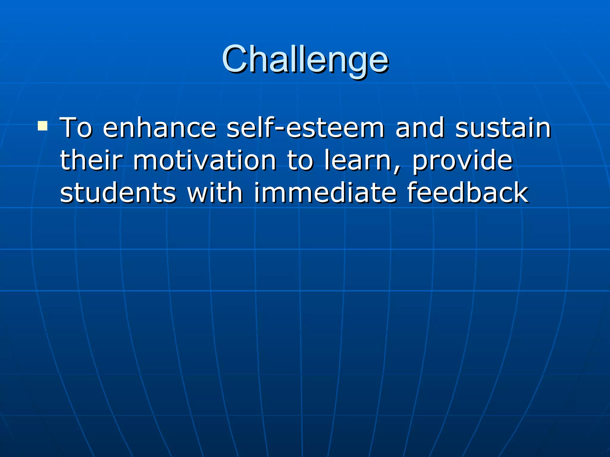 Challenge To enhance self-esteem and sustain their motivation to learn, provide students with immediate feedback