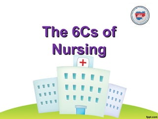 The 6Cs ofThe 6Cs of
NursingNursing
 